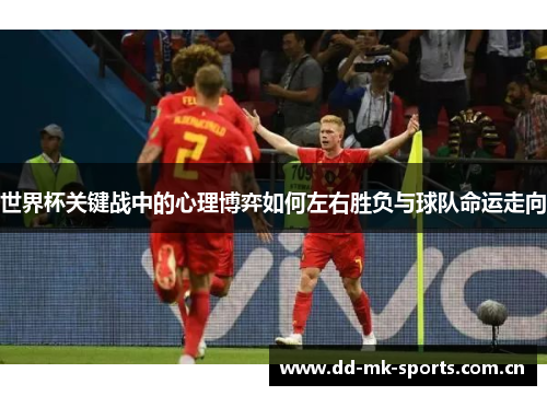 世界杯关键战中的心理博弈如何左右胜负与球队命运走向