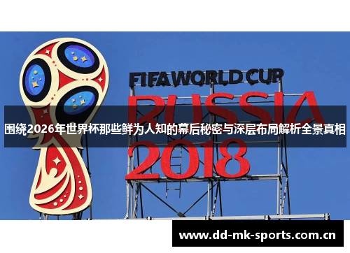 围绕2026年世界杯那些鲜为人知的幕后秘密与深层布局解析全景真相 围绕2026年世界杯那些鲜为人知的幕后秘密与深层布局解析全景真相